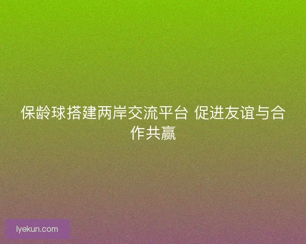 保龄球搭建两岸交流平台 促进友谊与合作共赢