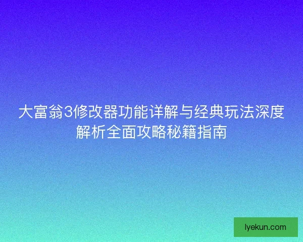 大富翁3修改器功能详解与经典玩法深度解析全面攻略秘籍指南 大富翁3修改器功能详解与经典玩法深度解析全面攻略秘籍指南