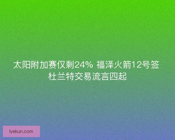 太阳附加赛仅剩24% 福泽火箭12号签 杜兰特交易流言四起