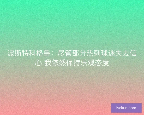 波斯特科格鲁：尽管部分热刺球迷失去信心 我依然保持乐观态度