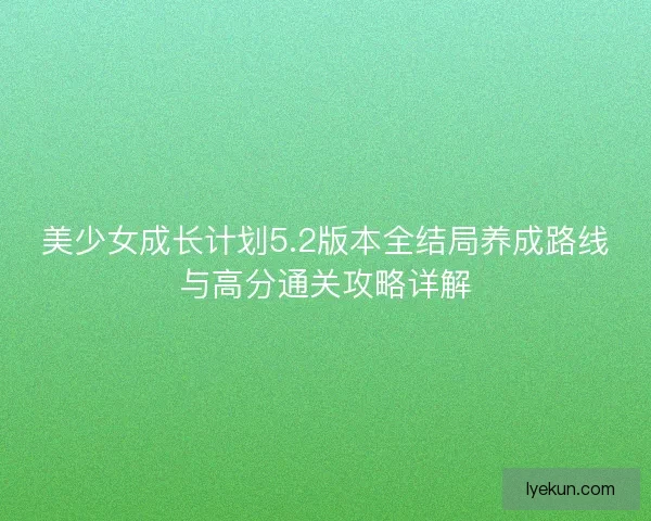 美少女成长计划5.2版本全结局养成路线与高分通关攻略详解