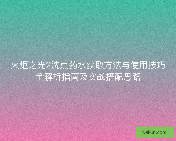 火炬之光2洗点药水获取方法与使用技巧全解析指南及实战搭配思路